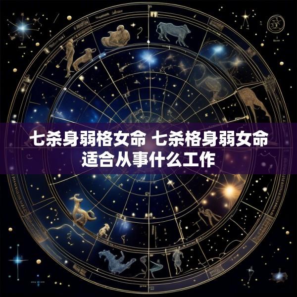 七杀身弱格女命 七杀格身弱女命适合从事什么工作