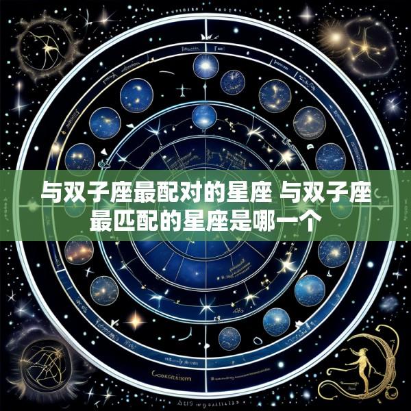 与双子座最配对的星座 与双子座最匹配的星座是哪一个