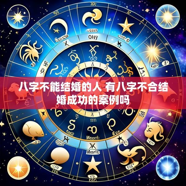 八字不能结婚的人 有八字不合结婚成功的案例吗