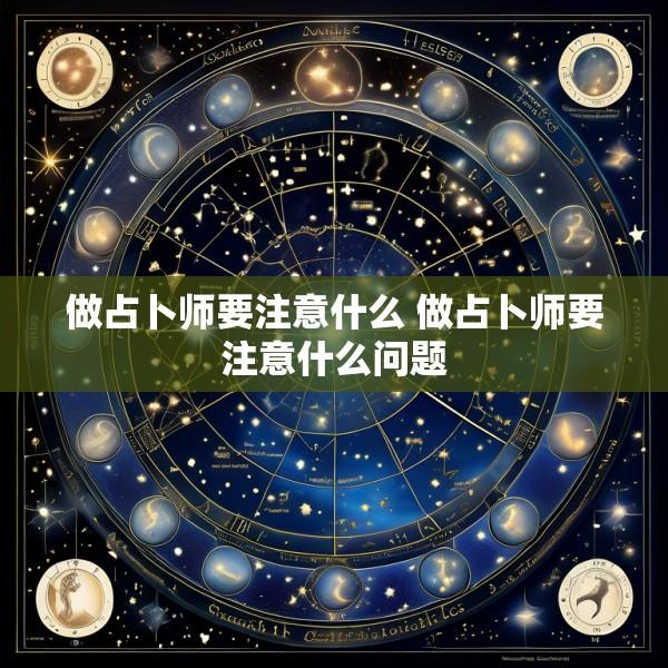做占卜师要注意什么 做占卜师要注意什么问题