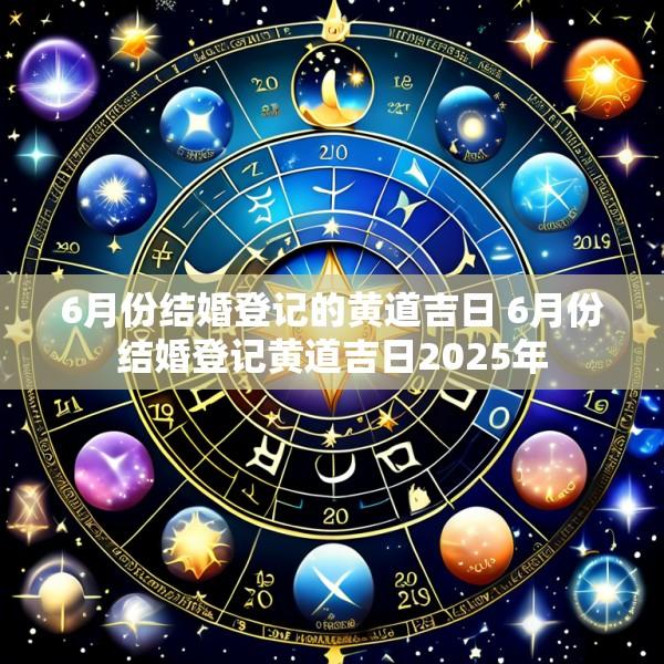 6月份结婚登记的黄道吉日 6月份结婚登记黄道吉日2025年