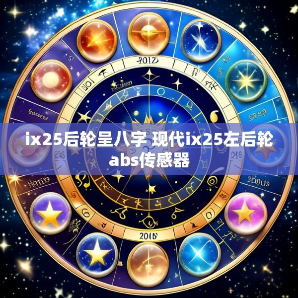 ix25后轮呈八字 现代ix25左后轮abs传感器