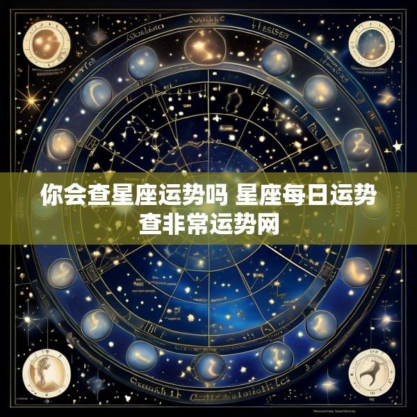 你会查星座运势吗 星座每日运势查非常运势网