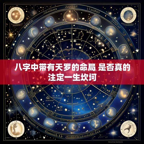 八字中带有天罗的命局 是否真的注定一生坎坷