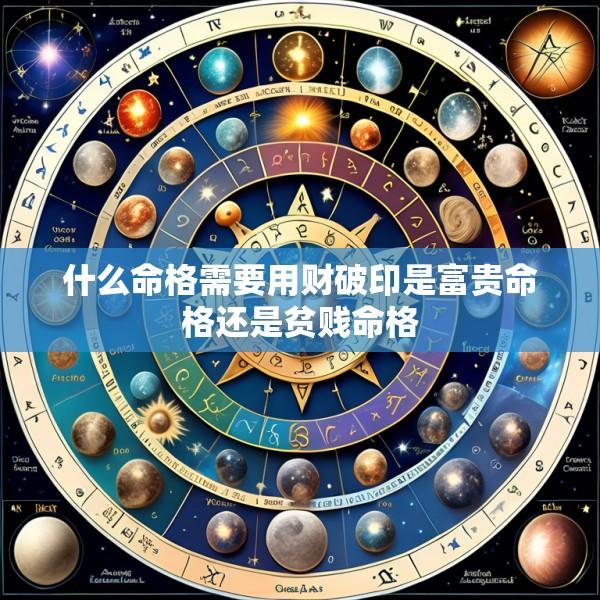 什么命格需要用财破印是富贵命格还是贫贱命格
