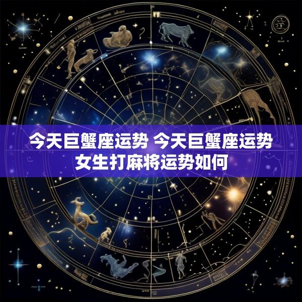 今天巨蟹座运势 今天巨蟹座运势女生打麻将运势如何