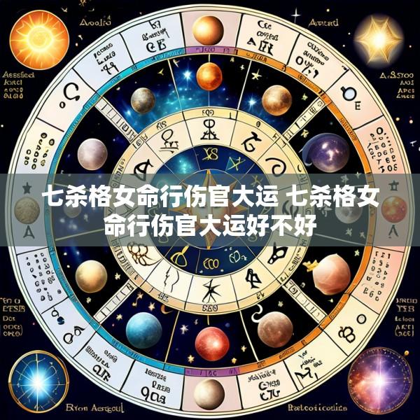 七杀格女命行伤官大运 七杀格女命行伤官大运好不好