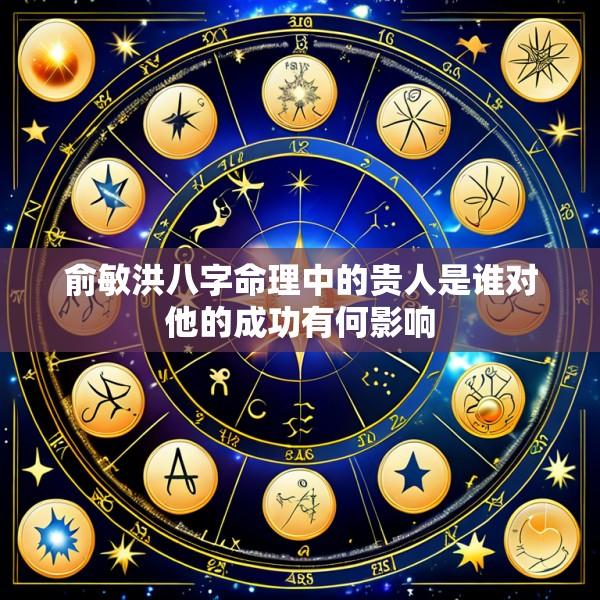 俞敏洪八字命理中的贵人是谁对他的成功有何影响