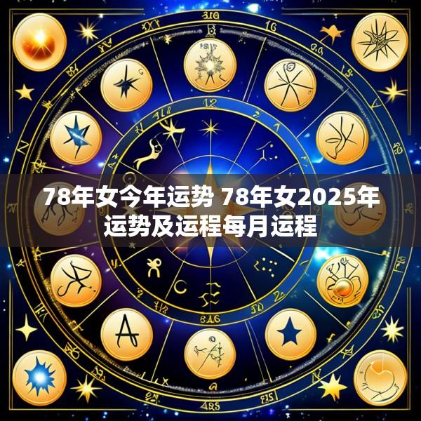 78年女今年运势 78年女2025年运势及运程每月运程