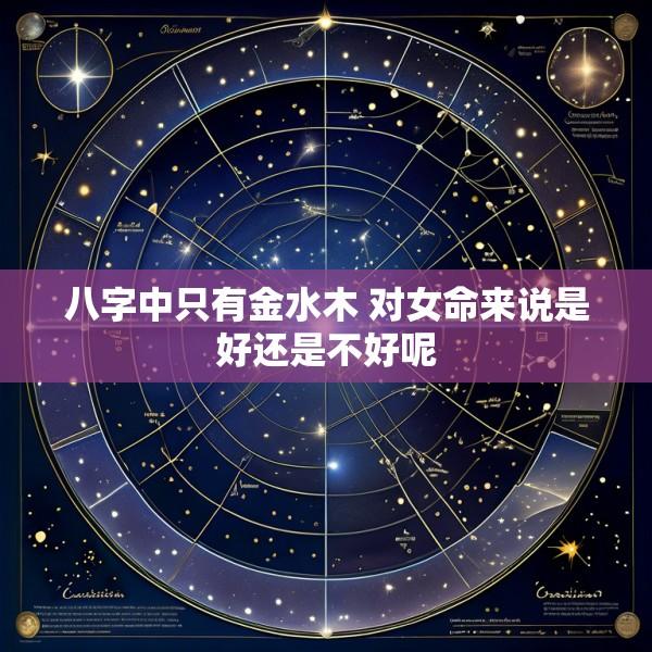 八字中只有金水木 对女命来说是好还是不好呢