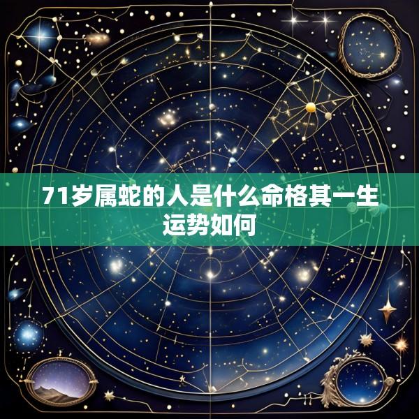 71岁属蛇的人是什么命格其一生运势如何
