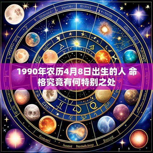 1990年农历4月8日出生的人 命格究竟有何特别之处