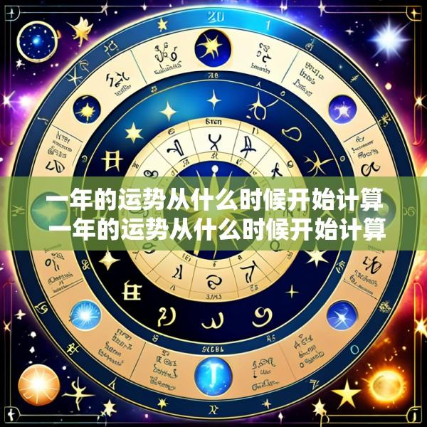 一年的运势从什么时候开始计算 一年的运势从什么时候开始计算出来