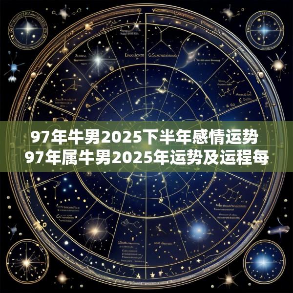97年牛男2025下半年感情运势 97年属牛男2025年运势及运程每月运程五月运气