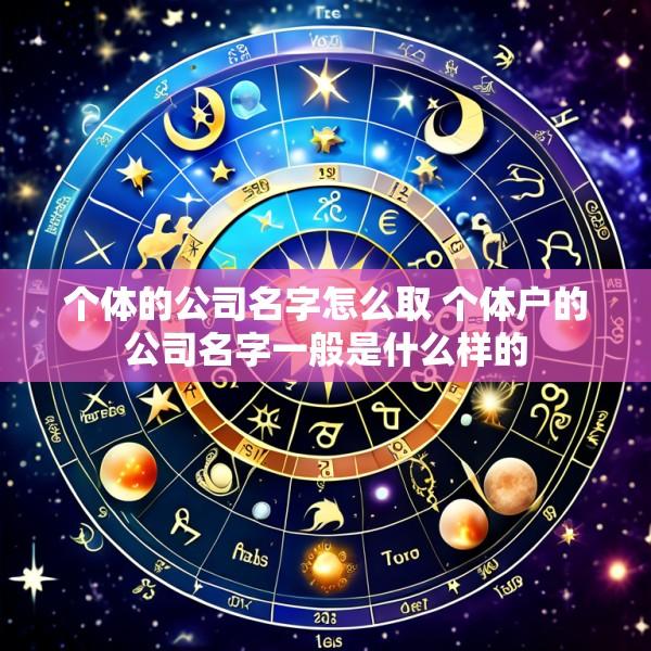 个体的公司名字怎么取 个体户的公司名字一般是什么样的