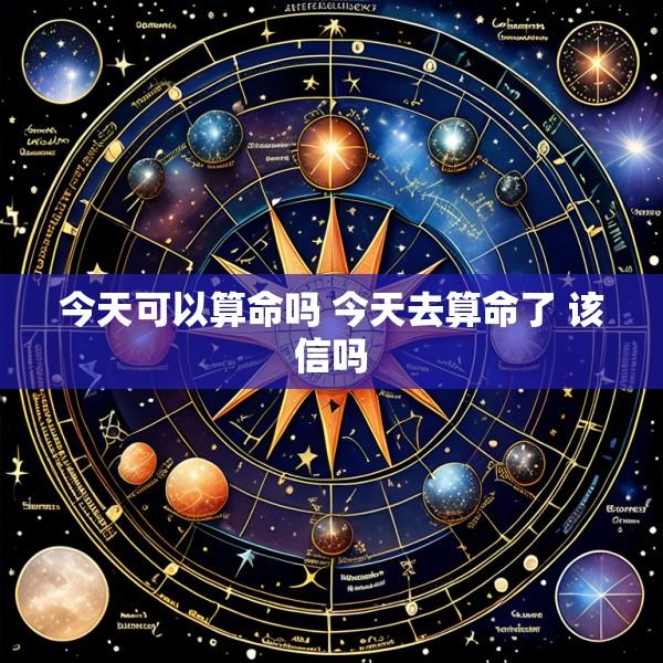 今天可以算命吗 今天去算命了 该信吗