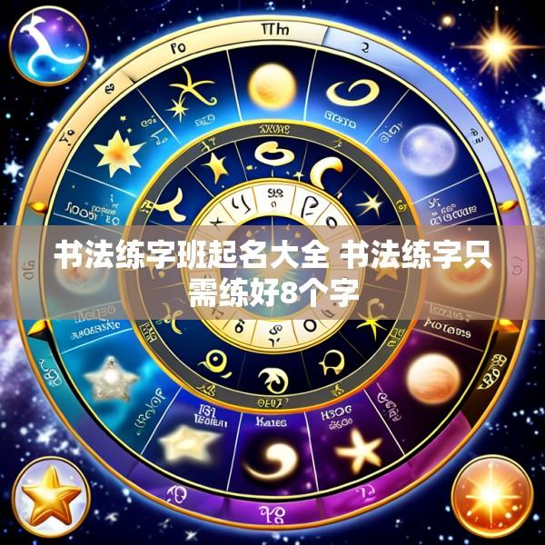 书法练字班起名大全 书法练字只需练好8个字