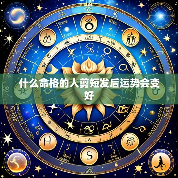 什么命格的人剪短发后运势会变好