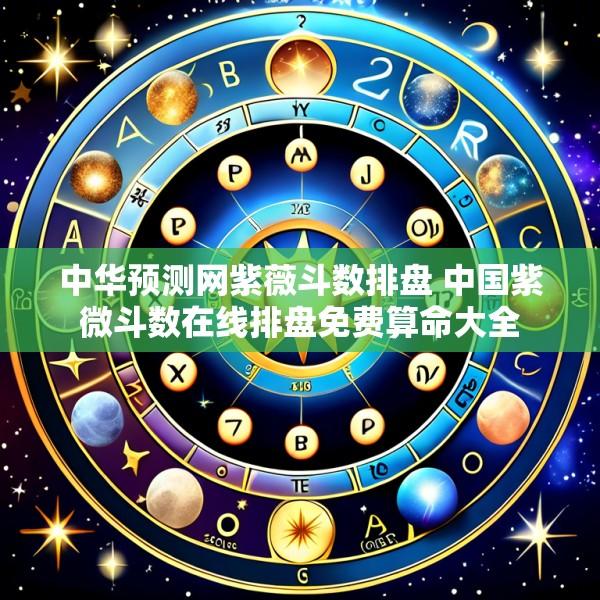 中华预测网紫薇斗数排盘 中国紫微斗数在线排盘免费算命大全