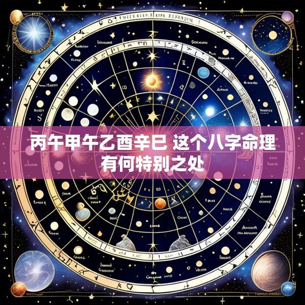 丙午甲午乙酉辛巳 这个八字命理有何特别之处