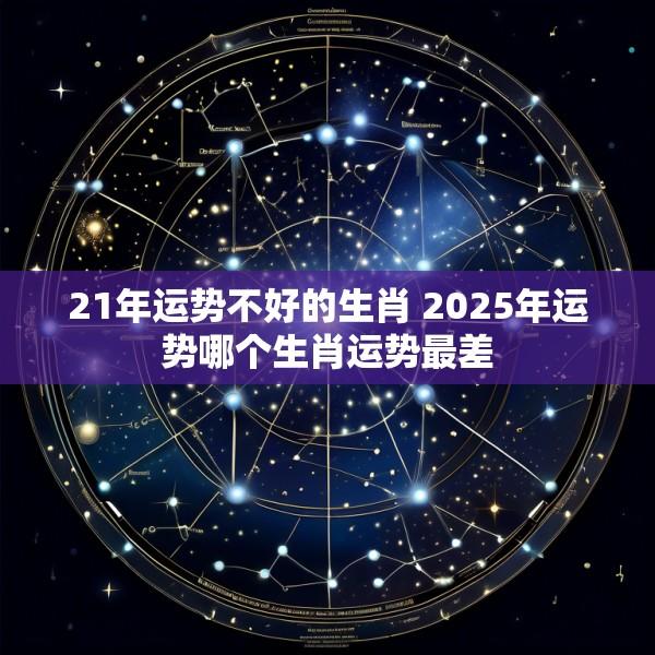 21年运势不好的生肖 2025年运势哪个生肖运势最差