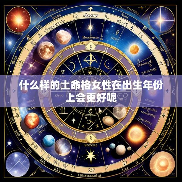 什么样的土命格女性在出生年份上会更好呢