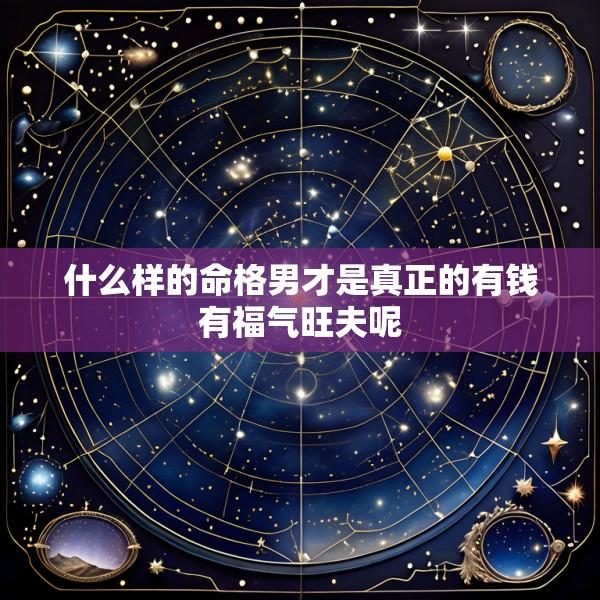 什么样的命格男才是真正的有钱有福气旺夫呢