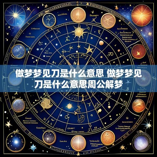 做梦梦见刀是什么意思 做梦梦见刀是什么意思周公解梦