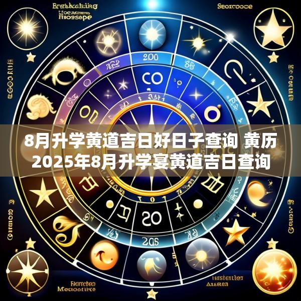8月升学黄道吉日好日子查询 黄历2025年8月升学宴黄道吉日查询