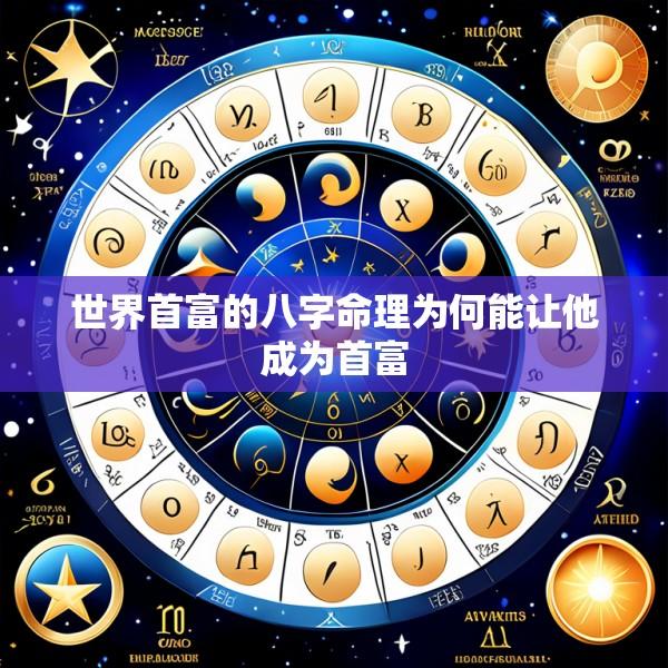 世界首富的八字命理为何能让他成为首富