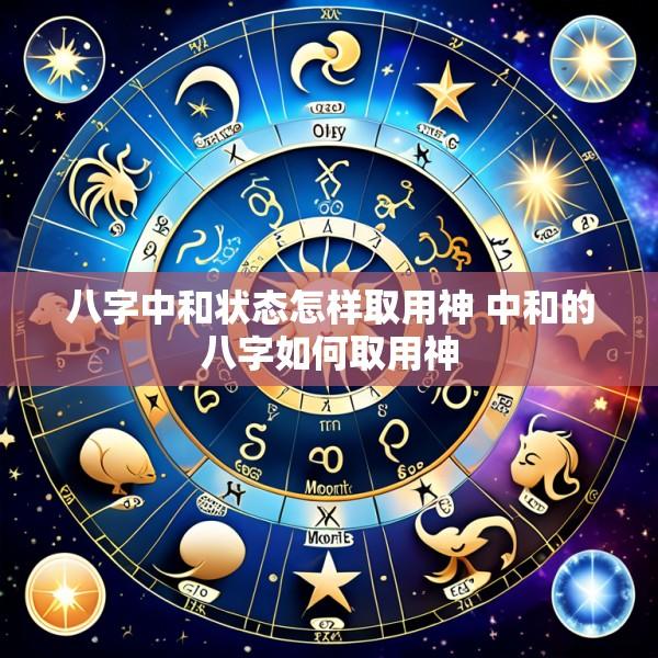 八字中和状态怎样取用神 中和的八字如何取用神
