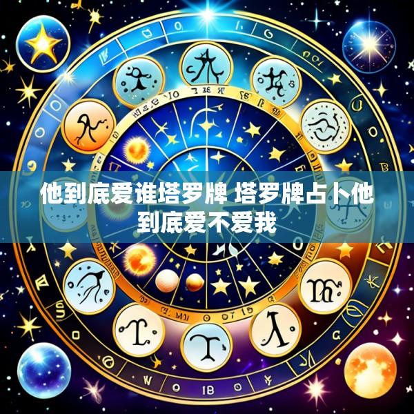 他到底爱谁塔罗牌 塔罗牌占卜他到底爱不爱我