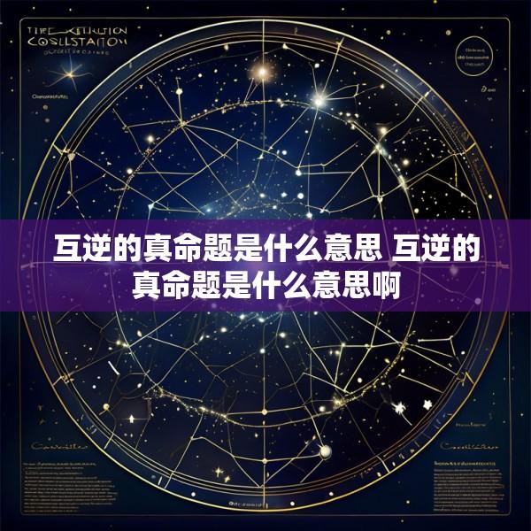 互逆的真命题是什么意思 互逆的真命题是什么意思啊
