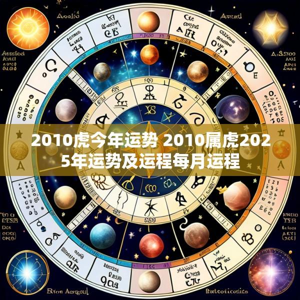 2010虎今年运势 2010属虎2025年运势及运程每月运程