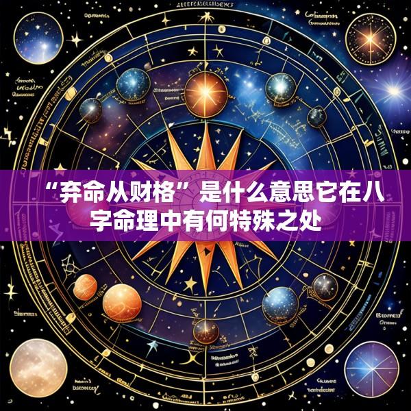 “弃命从财格”是什么意思它在八字命理中有何特殊之处