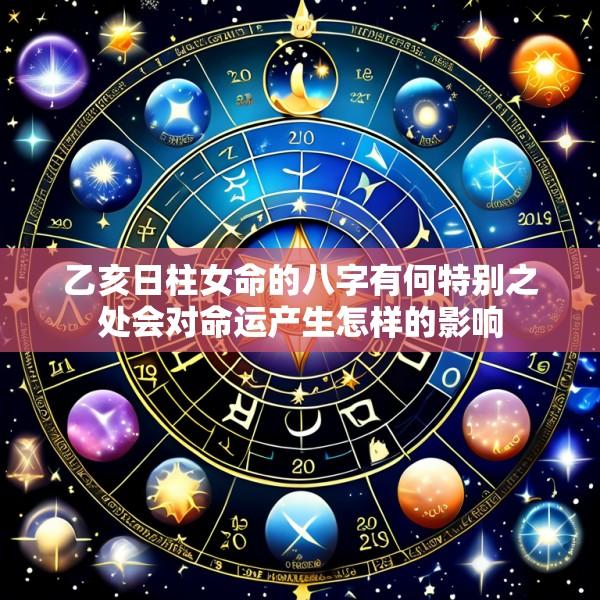 乙亥日柱女命的八字有何特别之处会对命运产生怎样的影响