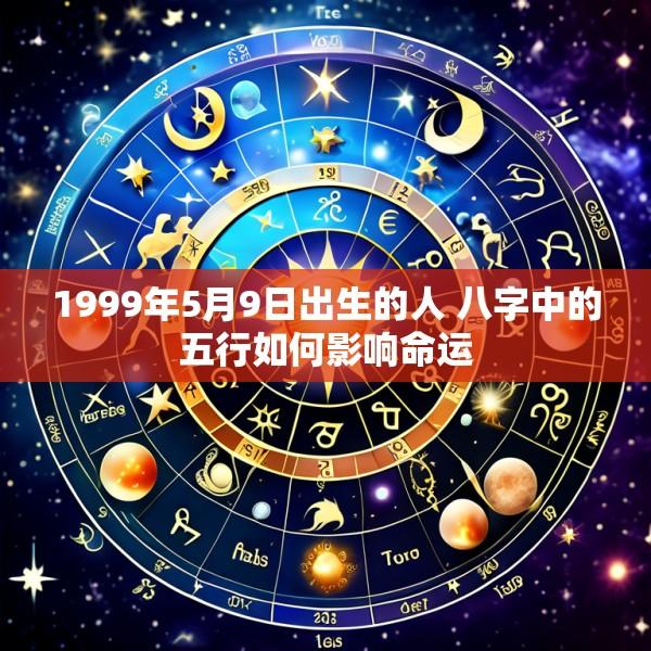 1999年5月9日出生的人 八字中的五行如何影响命运