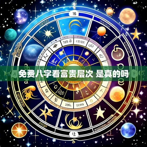 免费八字看富贵层次 是真的吗