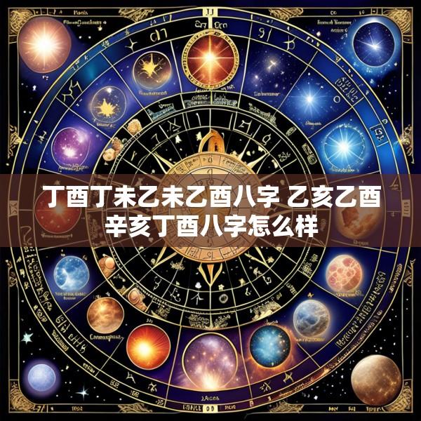 丁酉丁未乙未乙酉八字 乙亥乙酉辛亥丁酉八字怎么样