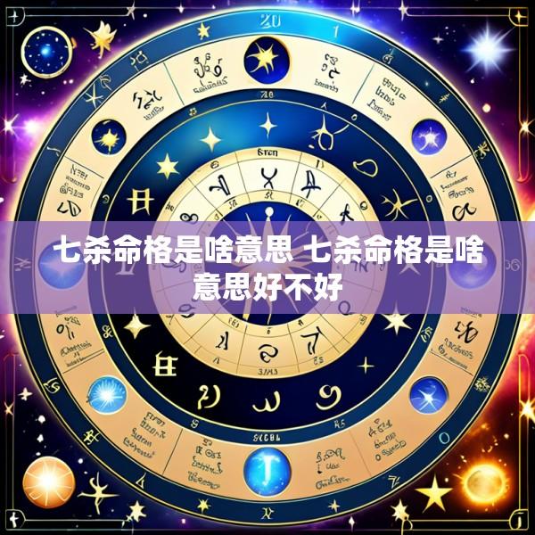 七杀命格是啥意思 七杀命格是啥意思好不好