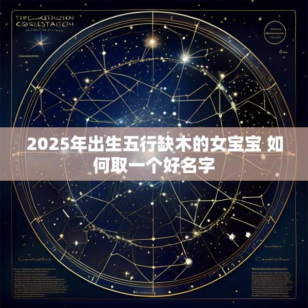 2025年出生五行缺木的女宝宝 如何取一个好名字