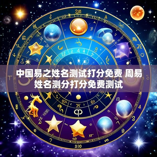 中国易之姓名测试打分免费 周易姓名测分打分免费测试