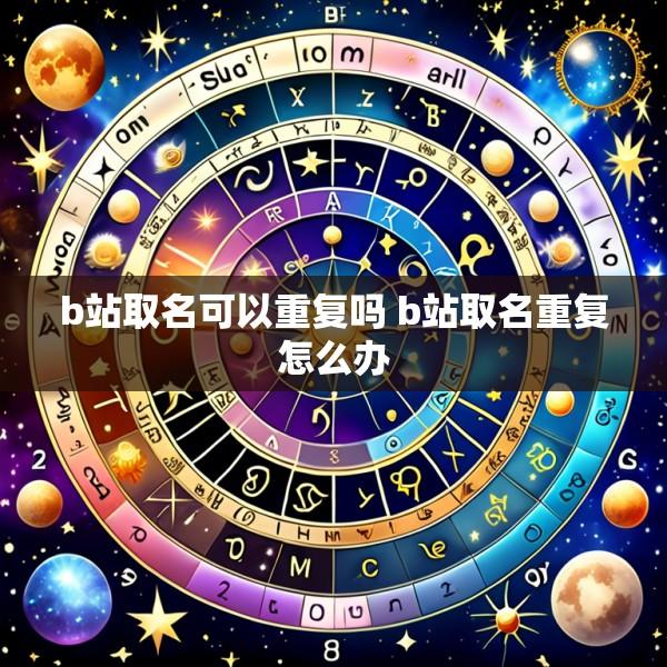 b站取名可以重复吗 b站取名重复怎么办