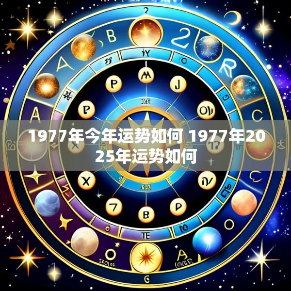 1977年今年运势如何 1977年2025年运势如何