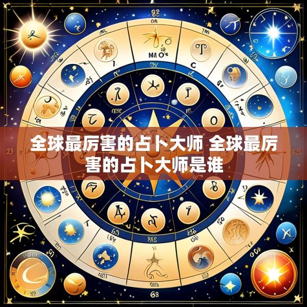 全球最厉害的占卜大师 全球最厉害的占卜大师是谁