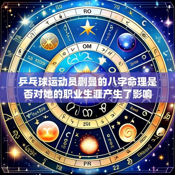 乒乓球运动员蒯曼的八字命理是否对她的职业生涯产生了影响