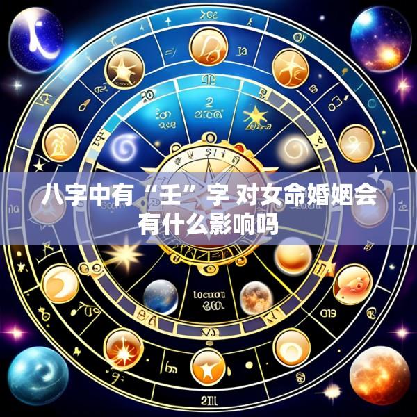 八字中有“壬”字 对女命婚姻会有什么影响吗