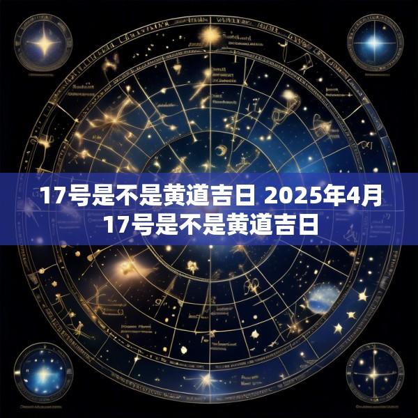 17号是不是黄道吉日 2025年4月17号是不是黄道吉日