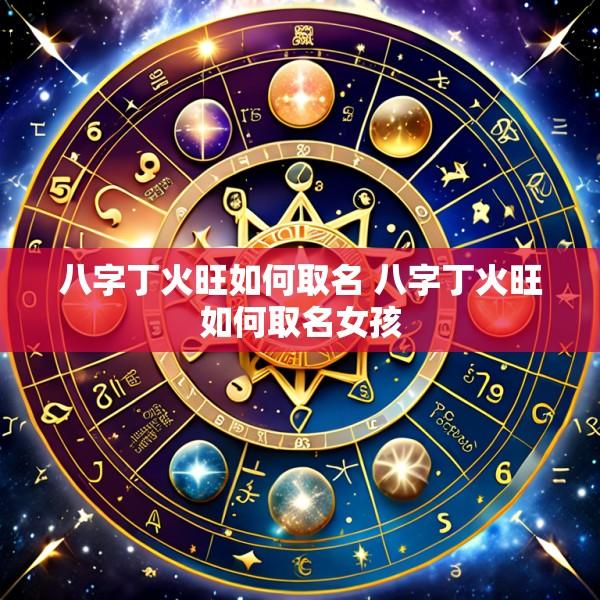 八字丁火旺如何取名 八字丁火旺如何取名女孩