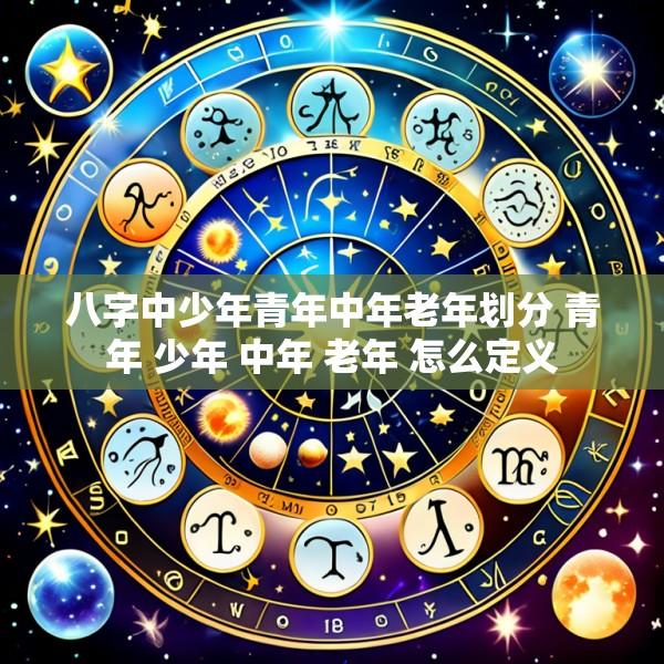 八字中少年青年中年老年划分 青年 少年 中年 老年 怎么定义